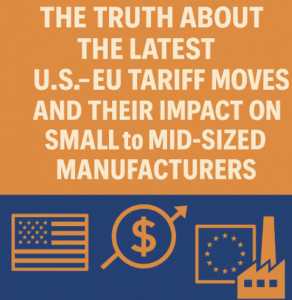 The Truth About the Latest U.S. EU Tariff Moves and Their Impact on Small to Mid-Sized Manufacturers