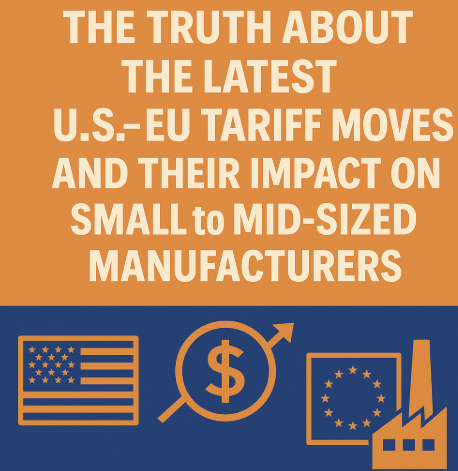 The Truth About the Latest U.S. EU Tariff Moves and Their Impact on Small to Mid-Sized Manufacturers